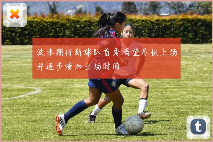波津期待新球队首秀渴望尽快上场并逐步增加出场时间