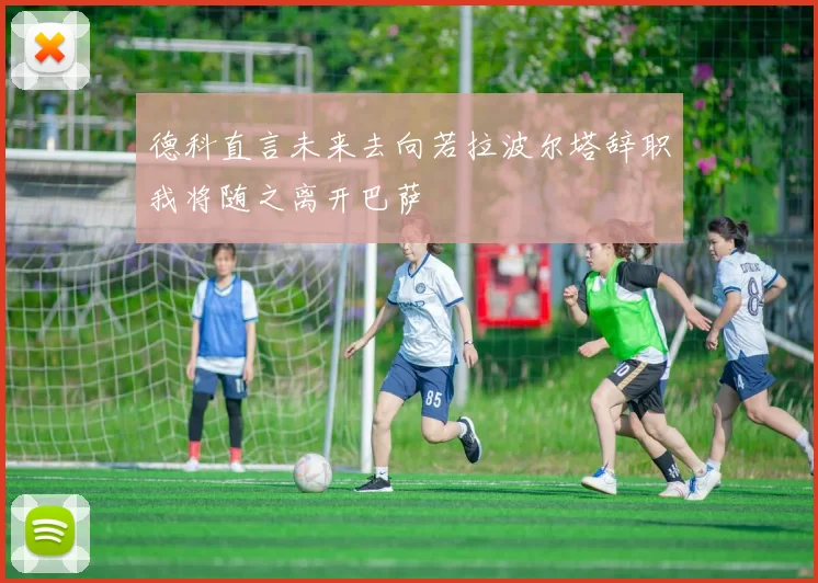 德科直言未来去向若拉波尔塔辞职我将随之离开巴萨