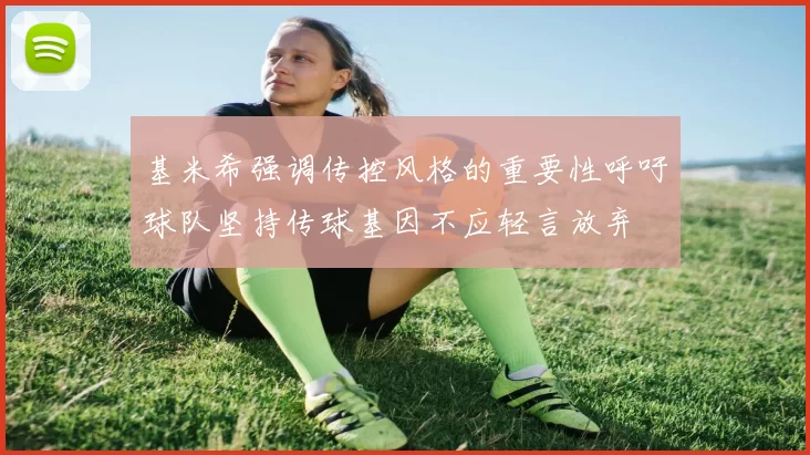基米希强调传控风格的重要性呼吁球队坚持传球基因不应轻言放弃
