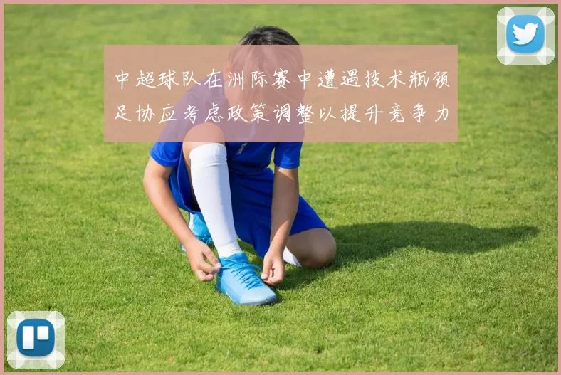 中超球队在洲际赛中遭遇技术瓶颈足协应考虑政策调整以提升竞争力