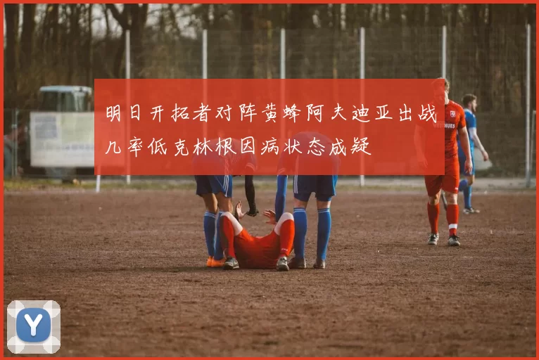明日开拓者对阵黄蜂阿夫迪亚出战几率低克林根因病状态成疑