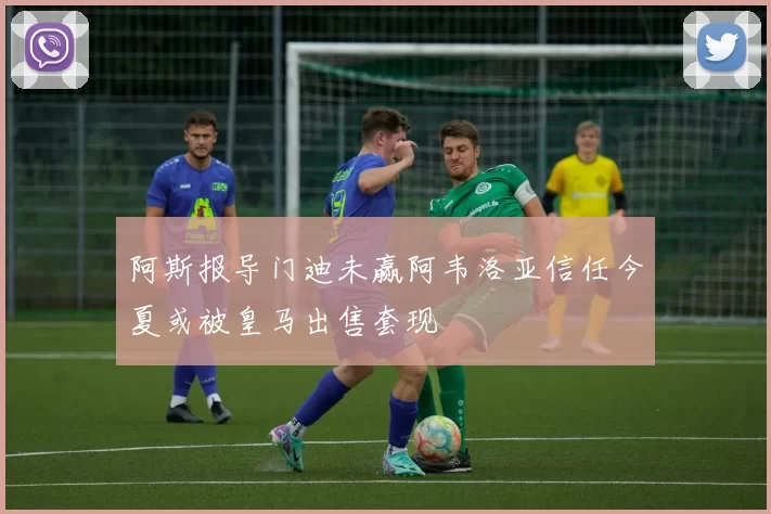 阿斯报导门迪未赢阿韦洛亚信任今夏或被皇马出售套现