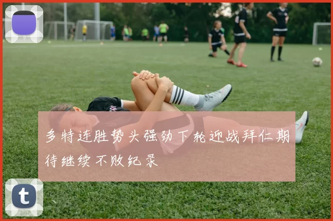 多特连胜势头强劲下轮迎战拜仁期待继续不败纪录