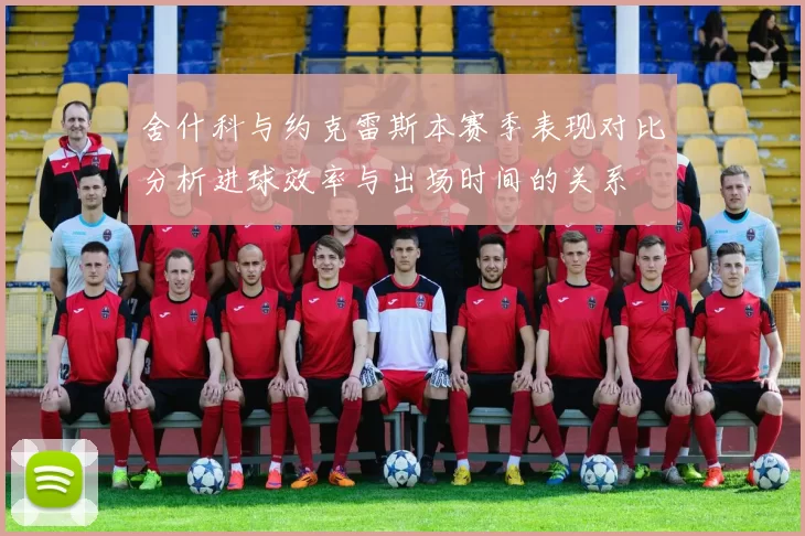 舍什科与约克雷斯本赛季表现对比分析进球效率与出场时间的关系