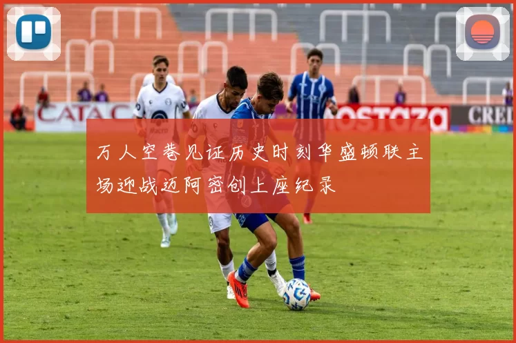 万人空巷见证历史时刻华盛顿联主场迎战迈阿密创上座纪录
