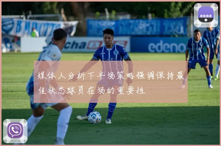 媒体人分析下半场策略强调保持最佳状态球员在场的重要性