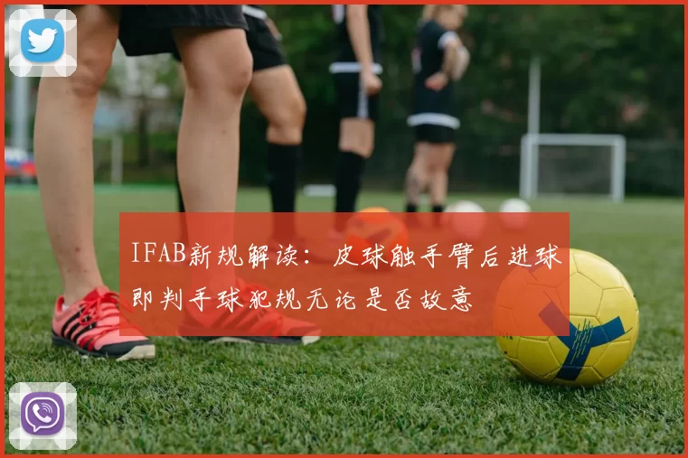 IFAB新规解读：皮球触手臂后进球即判手球犯规无论是否故意